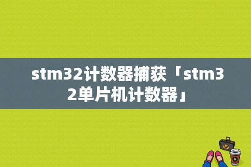  stm32计数器捕获「stm32单片机计数器」