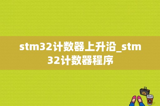 stm32计数器上升沿_stm32计数器程序