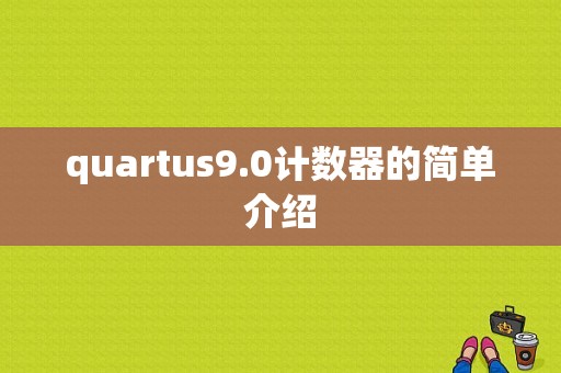 quartus9.0计数器的简单介绍